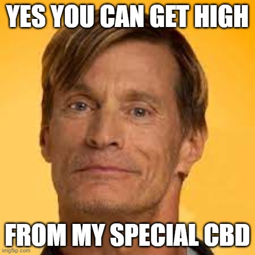 really ok | YES YOU CAN GET HIGH; FROM MY SPECIAL CBD | image tagged in memes | made w/ Imgflip meme maker