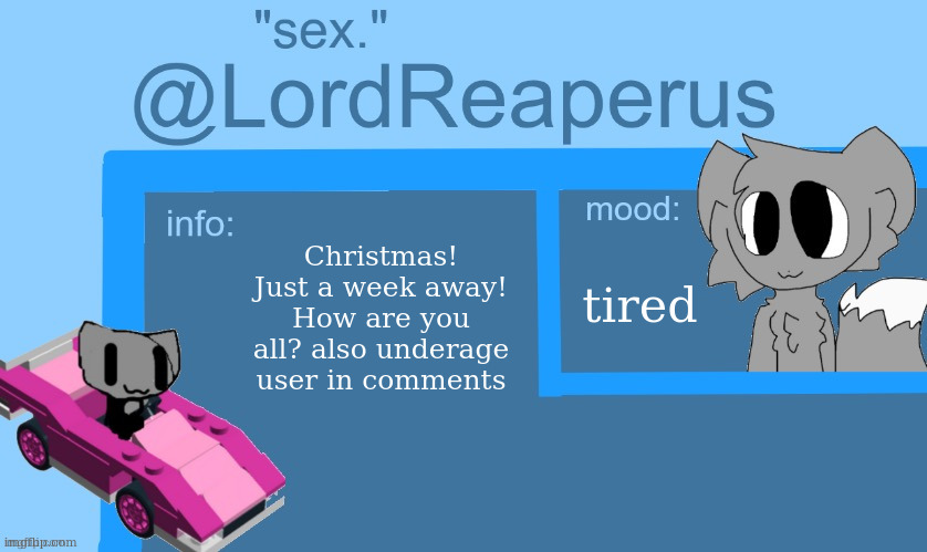 lordreaperus temp | Christmas! Just a week away! How are you all? also underage user in comments; tired | image tagged in lordreaperus temp | made w/ Imgflip meme maker