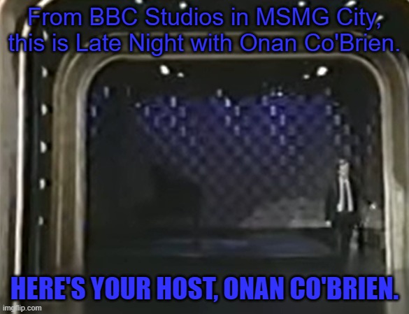 *Onan skips the monologue and walks straight to the desk, interestingly* | From BBC Studios in MSMG City, this is Late Night with Onan Co'Brien. HERE'S YOUR HOST, ONAN CO'BRIEN. | made w/ Imgflip meme maker