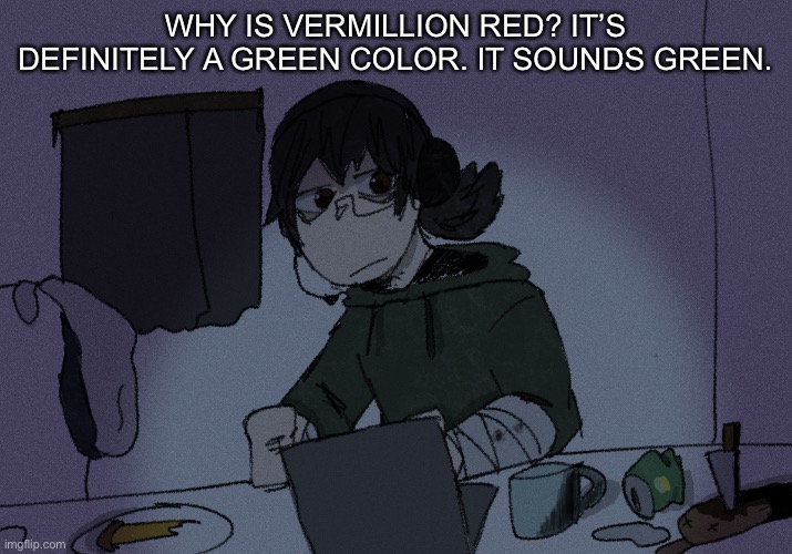 an msmg college degree in broadcasting and this is what i do for a living? smh | WHY IS VERMILLION RED? IT’S DEFINITELY A GREEN COLOR. IT SOUNDS GREEN. | image tagged in randumb radio channel | made w/ Imgflip meme maker