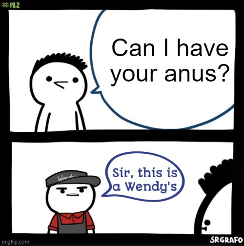 Sir this is a wendys | Can I have your anus? | image tagged in sir this is a wendys | made w/ Imgflip meme maker