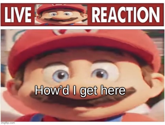 Wow I can p- | How’d I get here; *boom sfx* | image tagged in live mario reaction | made w/ Imgflip meme maker