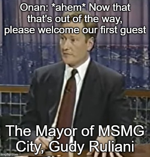 Onan: *ahem* Now that that's out of the way, please welcome our first guest; The Mayor of MSMG City, Gudy Ruliani | made w/ Imgflip meme maker