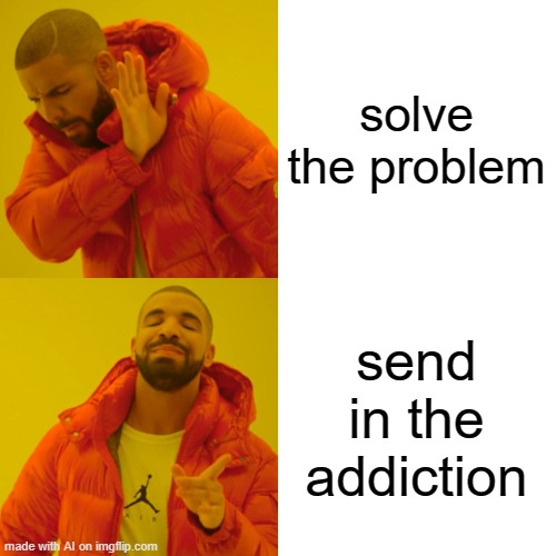 Drake Hotline Bling | solve the problem; send in the addiction | image tagged in memes,drake hotline bling | made w/ Imgflip meme maker