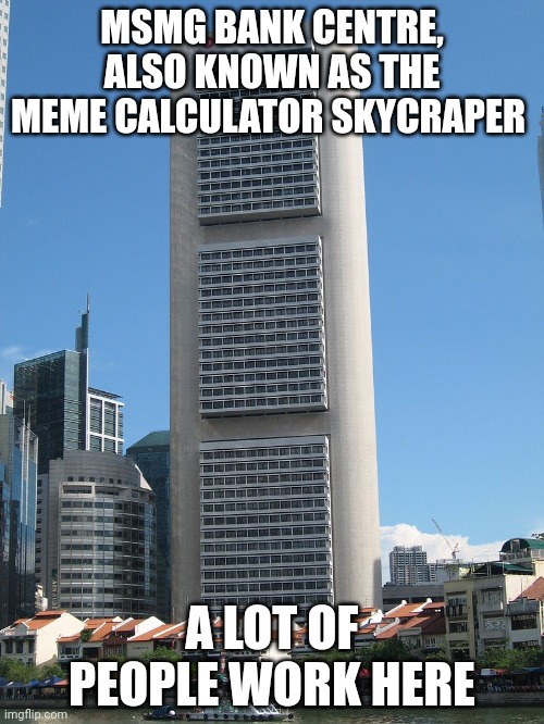 MSMG BANK CENTRE, ALSO KNOWN AS THE MEME CALCULATOR SKYCRAPER; A LOT OF PEOPLE WORK HERE | made w/ Imgflip meme maker