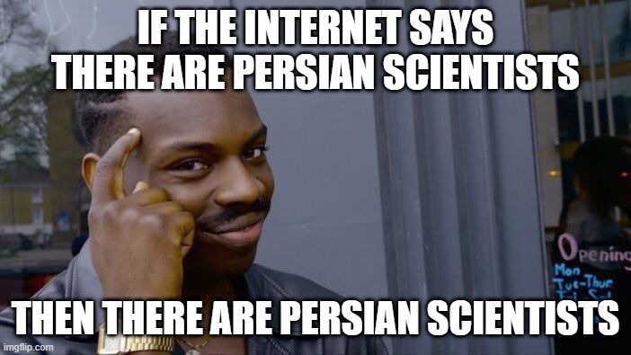 roll safe think about persian scientists | IF THE INTERNET SAYS THERE ARE PERSIAN SCIENTISTS; THEN THERE ARE PERSIAN SCIENTISTS | image tagged in memes,roll safe think about it,iran,persian,persia,persian scientists | made w/ Imgflip meme maker