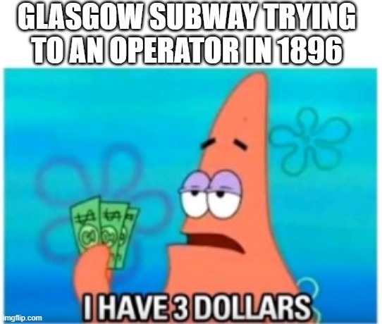 I have an operator for Glasgow Subway in 1896 | GLASGOW SUBWAY TRYING TO AN OPERATOR IN 1896 | image tagged in i have three dollars patrick,memes | made w/ Imgflip meme maker