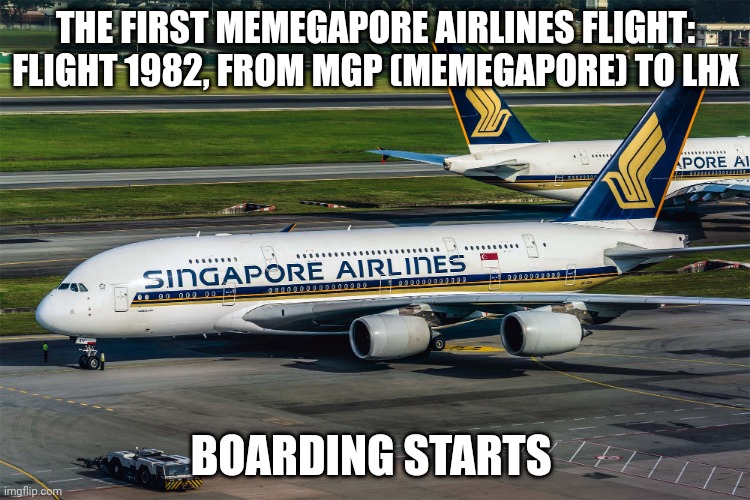 Singapore Airlines plane | THE FIRST MEMEGAPORE AIRLINES FLIGHT: FLIGHT 1982, FROM MGP (MEMEGAPORE) TO LHX; BOARDING STARTS | image tagged in singapore airlines plane | made w/ Imgflip meme maker