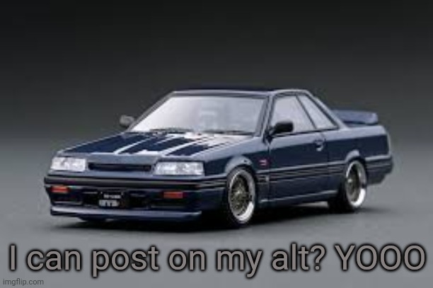 '87 Nissan Skyline R31 GTS-R | I can post on my alt? YOOO | image tagged in '81 nissan skyline r31 gts-r | made w/ Imgflip meme maker