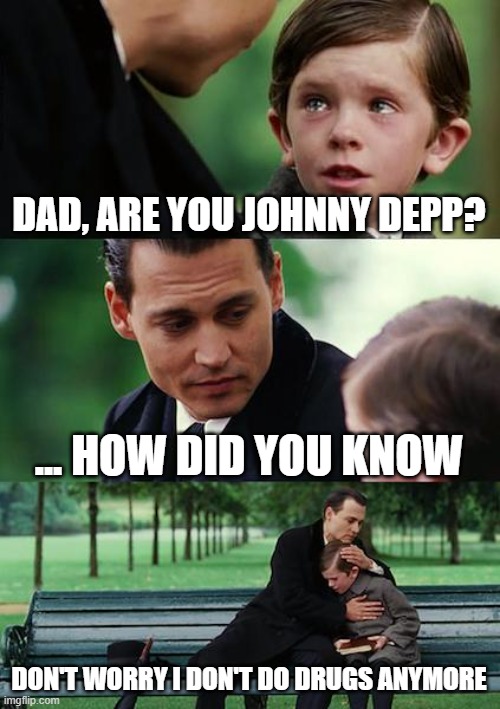 Finding Neverland | DAD, ARE YOU JOHNNY DEPP? ... HOW DID YOU KNOW; DON'T WORRY I DON'T DO DRUGS ANYMORE | image tagged in memes,finding neverland | made w/ Imgflip meme maker
