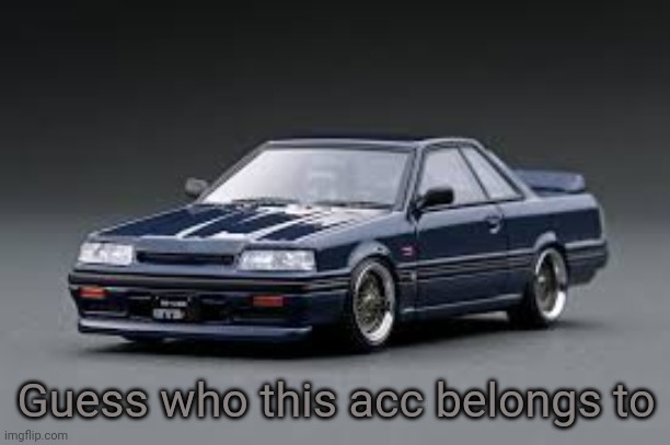 '87 Nissan Skyline R31 GTS-R | Guess who this acc belongs to | image tagged in '87 nissan skyline r31 gts-r | made w/ Imgflip meme maker