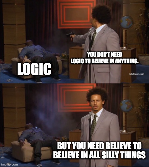 Who Killed Hannibal | YOU DON’T NEED LOGIC TO BELIEVE IN ANYTHING. LOGIC; BUT YOU NEED BELIEVE TO BELIEVE IN ALL SILLY THINGS | image tagged in memes,who killed hannibal | made w/ Imgflip meme maker