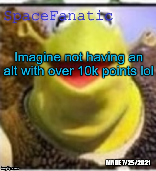 Ye Olde Announcements | Imagine not having an alt with over 10k points lol | image tagged in spacefanatic announcement temp | made w/ Imgflip meme maker