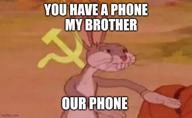 Bugs bunny communist | YOU HAVE A PHONE
     MY BROTHER; OUR PHONE | image tagged in bugs bunny communist | made w/ Imgflip meme maker