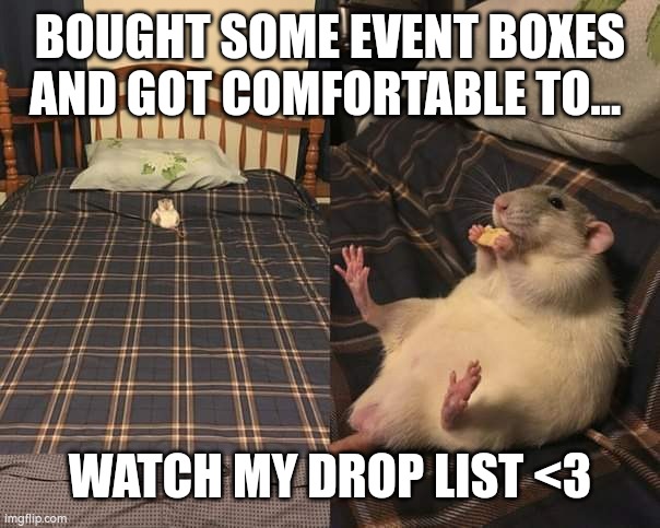 BOUGHT SOME EVENT BOXES AND GOT COMFORTABLE TO... WATCH MY DROP LIST <3 | made w/ Imgflip meme maker