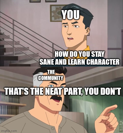 That's the neat part, you don't | YOU; HOW DO YOU STAY SANE AND LEARN CHARACTER; THE COMMUNITY; THAT'S THE NEAT PART, YOU DON'T | image tagged in that's the neat part you don't | made w/ Imgflip meme maker