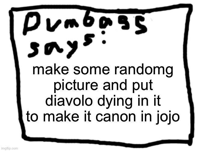 idk | make some randomg picture and put diavolo dying in it to make it canon in jojo | image tagged in idk | made w/ Imgflip meme maker