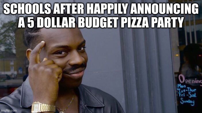 Relatable right? | SCHOOLS AFTER HAPPILY ANNOUNCING A 5 DOLLAR BUDGET PIZZA PARTY | image tagged in memes,roll safe think about it,school,pizza | made w/ Imgflip meme maker