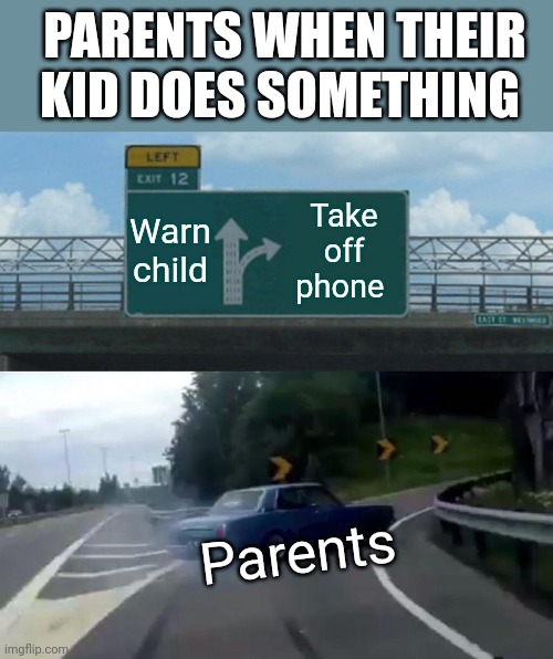 Left Exit 12 Off Ramp Meme | PARENTS WHEN THEIR KID DOES SOMETHING; Warn child; Take off phone; Parents | image tagged in memes,left exit 12 off ramp | made w/ Imgflip meme maker