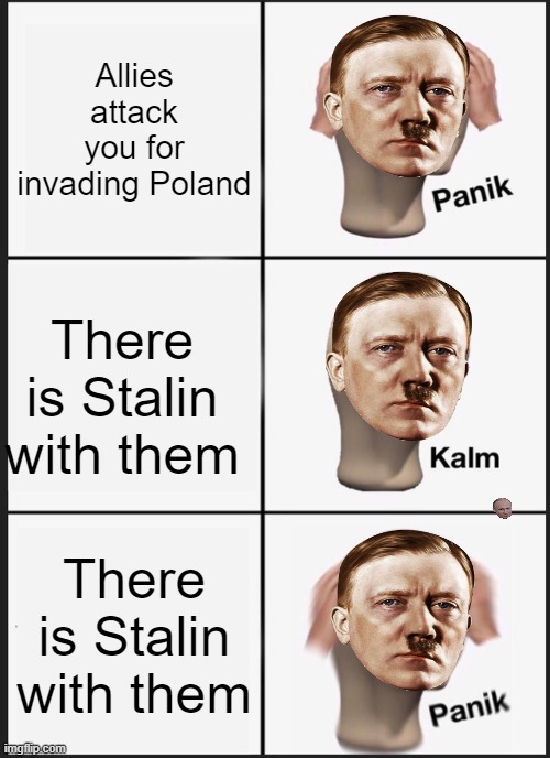 Only legends can find Putin in that meme | Allies attack you for invading Poland; There is Stalin with them; There is Stalin with them | image tagged in memes,panik kalm panik | made w/ Imgflip meme maker