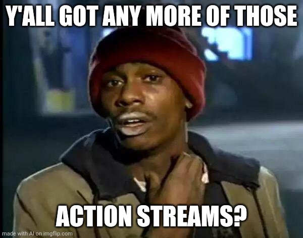 Y'all Got Any More Of That | Y'ALL GOT ANY MORE OF THOSE; ACTION STREAMS? | image tagged in memes,y'all got any more of that | made w/ Imgflip meme maker