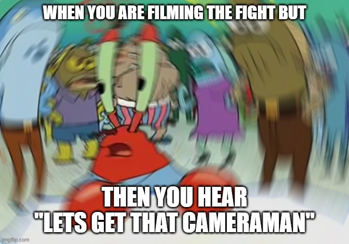 Mr. Krab gonna get the beating too | WHEN YOU ARE FILMING THE FIGHT BUT; THEN YOU HEAR "LETS GET THAT CAMERAMAN" | image tagged in memes,mr krabs blur meme | made w/ Imgflip meme maker