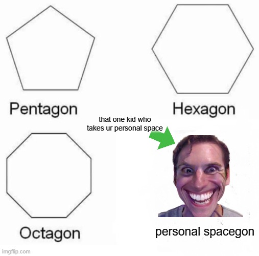 we all hate it when it happens | that one kid who takes ur personal space; personal spacegon | image tagged in memes,pentagon hexagon octagon | made w/ Imgflip meme maker