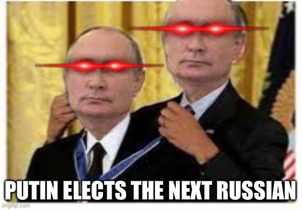 Putin elects the next Russian | PUTIN ELECTS THE NEXT RUSSIAN | image tagged in politics | made w/ Imgflip meme maker