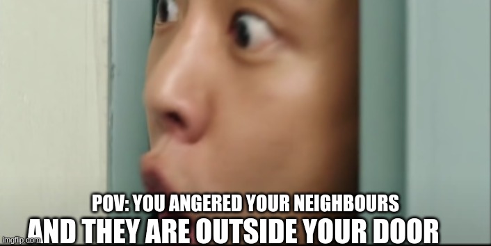 door pog | POV: YOU ANGERED YOUR NEIGHBOURS; AND THEY ARE OUTSIDE YOUR DOOR | image tagged in door pog | made w/ Imgflip meme maker