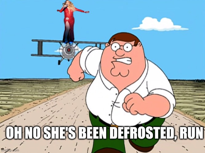 its here | OH NO SHE'S BEEN DEFROSTED, RUN | image tagged in peter griffin running away | made w/ Imgflip meme maker