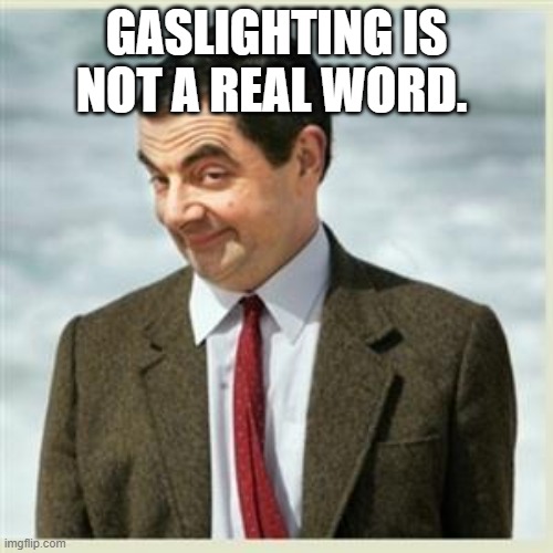 Mr Bean Smirk | GASLIGHTING IS NOT A REAL WORD. | image tagged in mr bean smirk | made w/ Imgflip meme maker