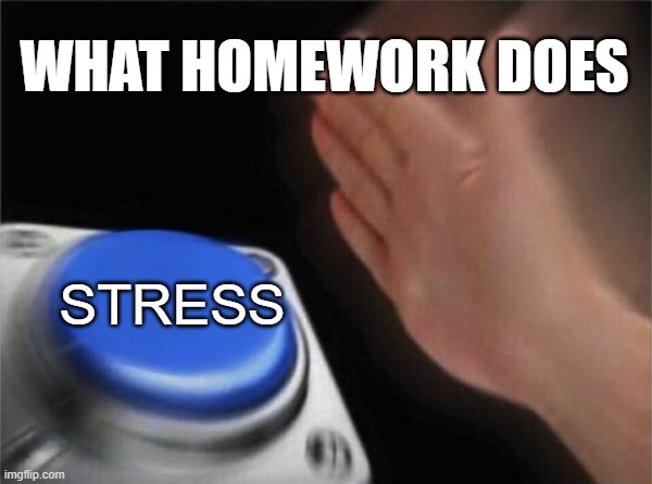 was, is and will be | WHAT HOMEWORK DOES; STRESS | image tagged in memes,blank nut button,middle school | made w/ Imgflip meme maker