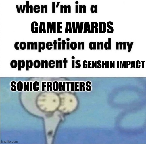 Game awards 2022 be like | GAME AWARDS; GENSHIN IMPACT; SONIC FRONTIERS | image tagged in whe i'm in a competition and my opponent is | made w/ Imgflip meme maker