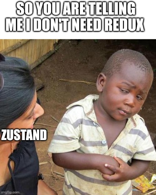 Wait what | SO YOU ARE TELLING ME I DON'T NEED REDUX; ZUSTAND | image tagged in memes,third world skeptical kid | made w/ Imgflip meme maker