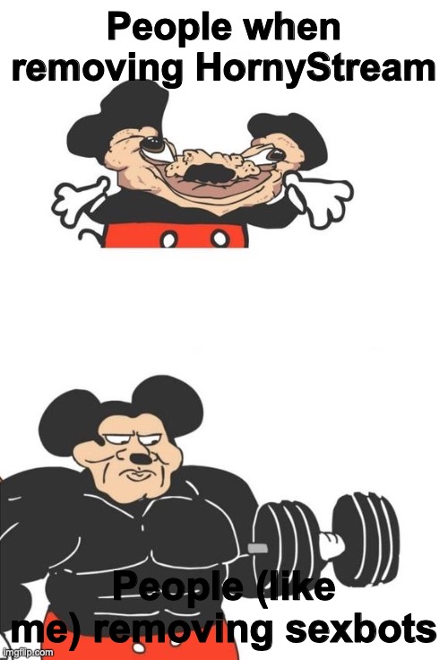 Do it, do it now, what are you waiting for? | People when removing HornyStream; People (like me) removing sexbots | image tagged in buff mickey mouse,micky,horny,stfu | made w/ Imgflip meme maker
