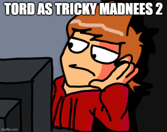 tord as tricky madness 2 | TORD AS TRICKY MADNEES 2 | image tagged in tord reaction,tricky,madness,madness combat,tord,eddsworld | made w/ Imgflip meme maker