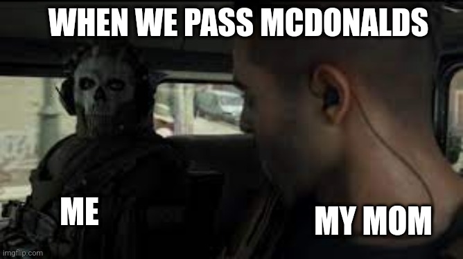 Ghost MW2 Stare | WHEN WE PASS MCDONALDS; MY MOM; ME | image tagged in ghost mw2 stare | made w/ Imgflip meme maker