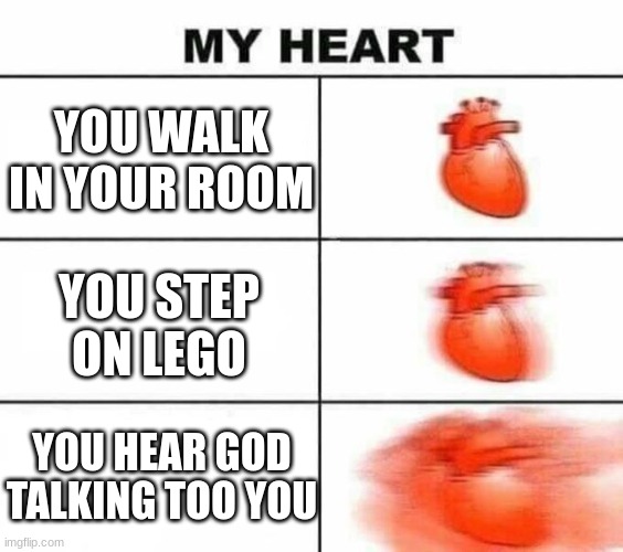My heart blank | YOU WALK IN YOUR ROOM; YOU STEP ON LEGO; YOU HEAR GOD TALKING TOO YOU | image tagged in my heart blank | made w/ Imgflip meme maker