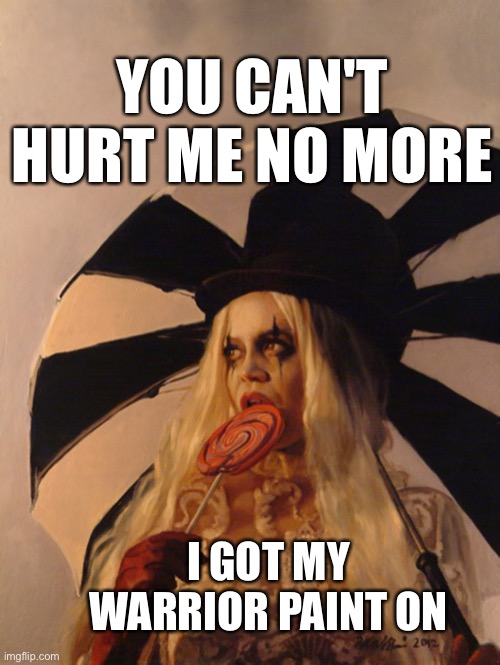 Warrior paint on | YOU CAN'T HURT ME NO MORE; I GOT MY WARRIOR PAINT ON | image tagged in clown just watching with lollipop and umbrella i,you can't defeat me,you can't,strong woman,i don't care | made w/ Imgflip meme maker