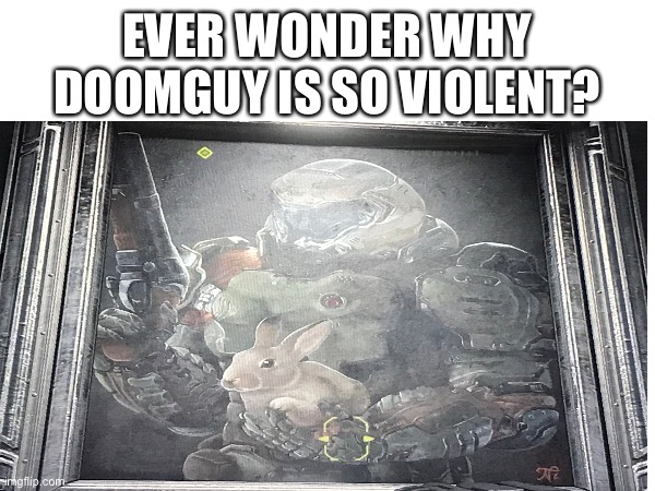 For daisy | EVER WONDER WHY DOOMGUY IS SO VIOLENT? | image tagged in bunny,doom | made w/ Imgflip meme maker