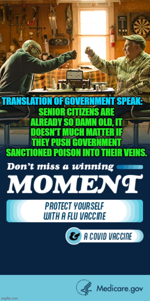 The Biden government still pushes COVID vaccines as the 'science' begins to say otherwise. | SENIOR CITIZENS ARE ALREADY SO DAMN OLD, IT DOESN'T MUCH MATTER IF THEY PUSH GOVERNMENT SANCTIONED POISON INTO THEIR VEINS. TRANSLATION OF GOVERNMENT SPEAK: | image tagged in truth | made w/ Imgflip meme maker