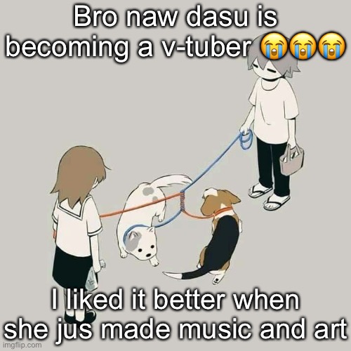 Avogado6 | Bro naw dasu is becoming a v-tuber 😭😭😭; I liked it better when she jus made music and art | image tagged in avogado6 | made w/ Imgflip meme maker
