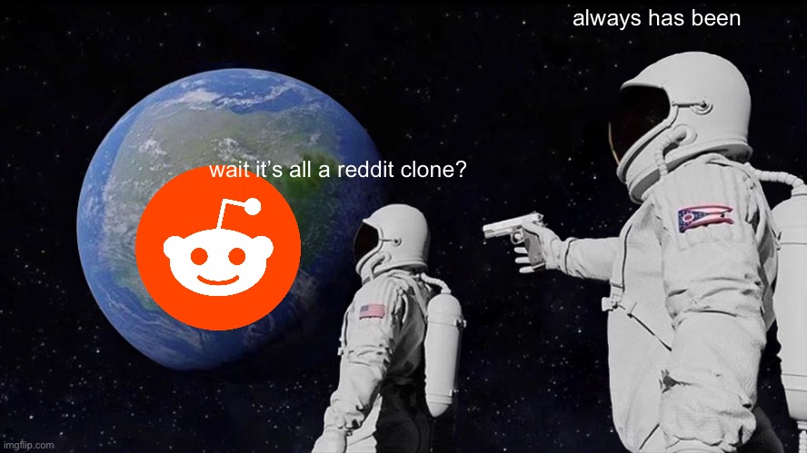 Always Has Been Meme | always has been; wait it’s all a reddit clone? | image tagged in memes,always has been,reddit,imgflip,wait its all,space | made w/ Imgflip meme maker