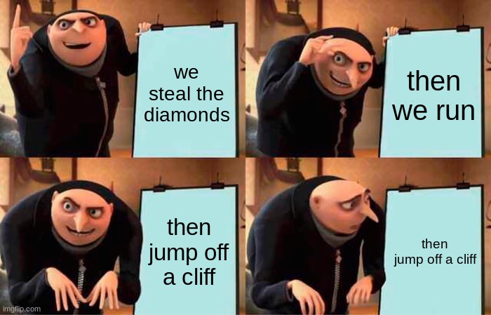 Gru's Plan | we steal the diamonds; then we run; then jump off a cliff; then jump off a cliff | image tagged in memes,gru's plan | made w/ Imgflip meme maker