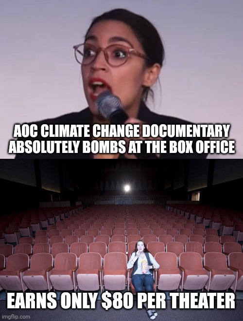 Couldn't pay people to go. | AOC CLIMATE CHANGE DOCUMENTARY ABSOLUTELY BOMBS AT THE BOX OFFICE; EARNS ONLY $80 PER THEATER | image tagged in memes | made w/ Imgflip meme maker