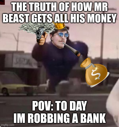 THE TRUTH OF HOW MR BEAST GETS ALL HIS MONEY; POV: TO DAY IM ROBBING A BANK | image tagged in funny memes,mr beast,fun,funny,money | made w/ Imgflip meme maker