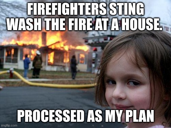 Disaster Girl Meme | FIREFIGHTERS STING WASH THE FIRE AT A HOUSE. PROCESSED AS MY PLAN | image tagged in memes,disaster girl | made w/ Imgflip meme maker