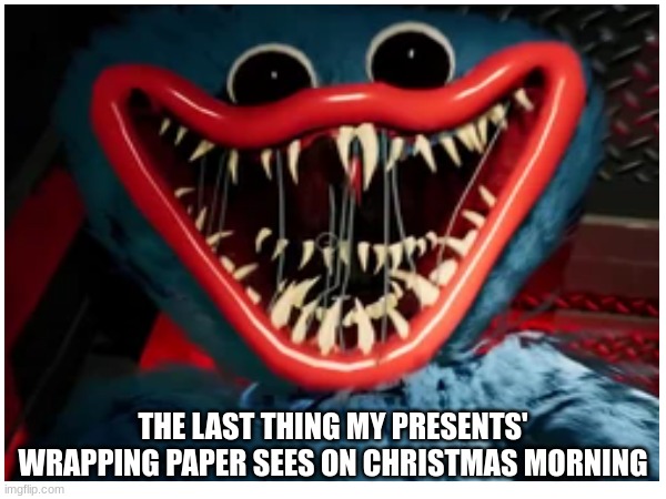 lol | THE LAST THING MY PRESENTS' WRAPPING PAPER SEES ON CHRISTMAS MORNING | image tagged in presents,christmas | made w/ Imgflip meme maker