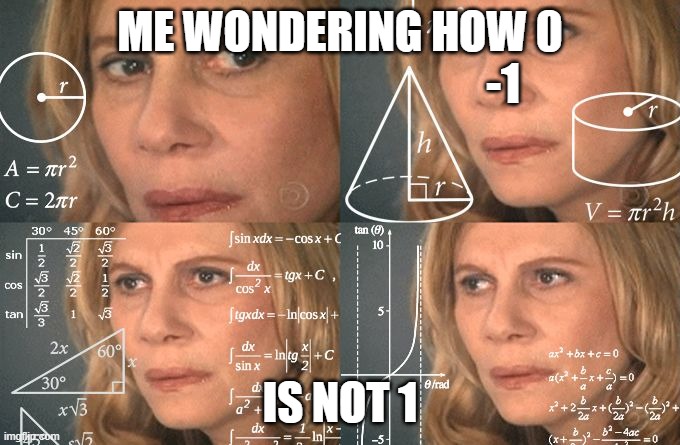 Calculating meme | ME WONDERING HOW 0
                                              -1; IS NOT 1 | image tagged in calculating meme | made w/ Imgflip meme maker
