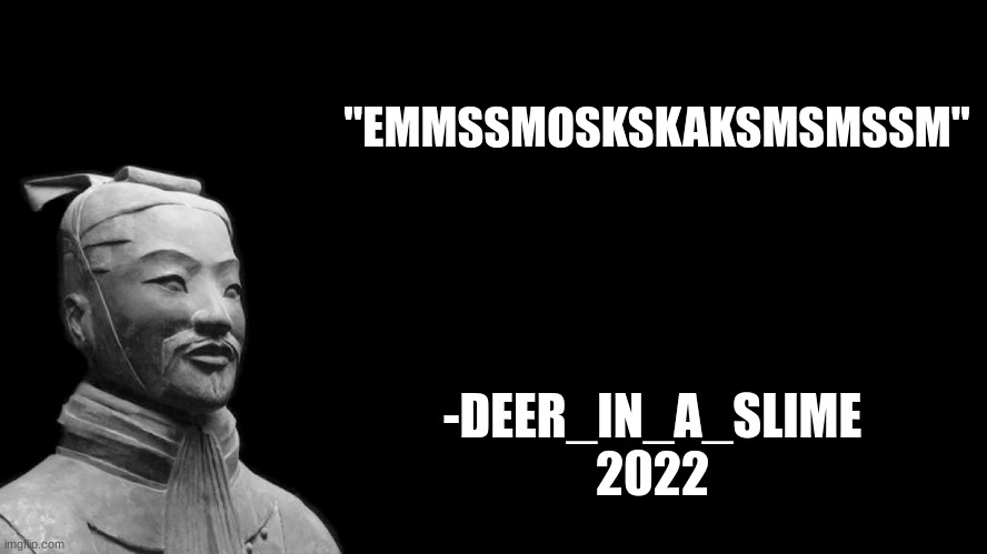 Sun Tzu | "EMMSSMOSKSKAKSMSMSSM" -DEER_IN_A_SLIME
2022 | image tagged in sun tzu | made w/ Imgflip meme maker